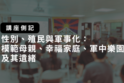 【講座側記】性別、殖民與軍事化：模範母親、幸福家庭、軍中樂園及其遺緒